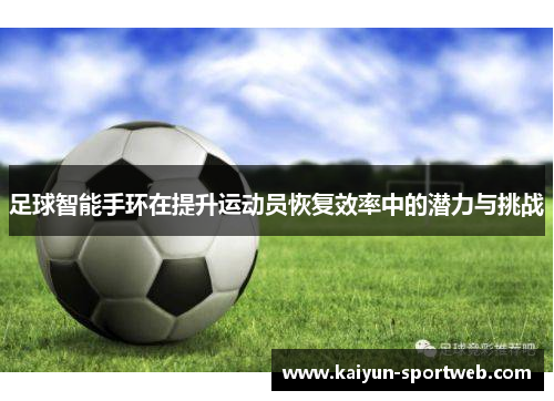 足球智能手环在提升运动员恢复效率中的潜力与挑战